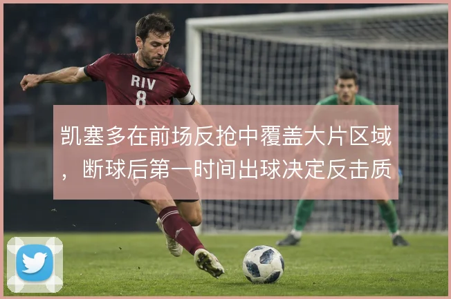 凯塞多在前场反抢中覆盖大片区域,断球后第一时间出球决定反击质量
