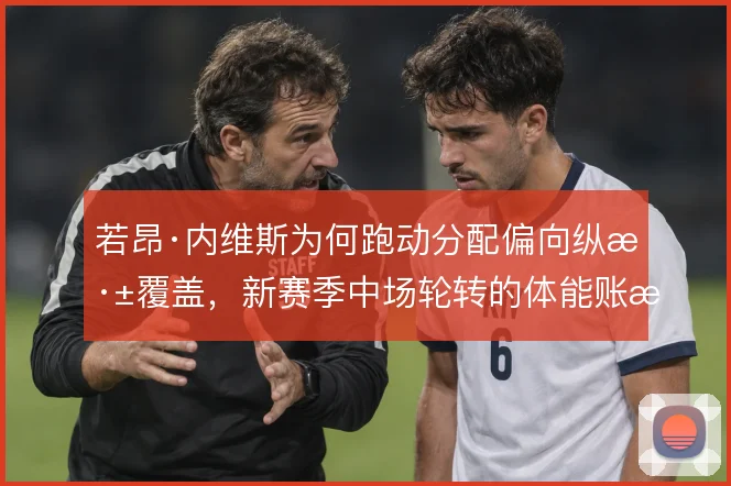 若昂·内维斯为何跑动分配偏向纵深覆盖，新赛季中场轮转的体能账怎么算