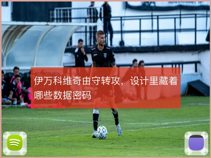 伊万科维奇由守转攻，设计里藏着哪些数据密码