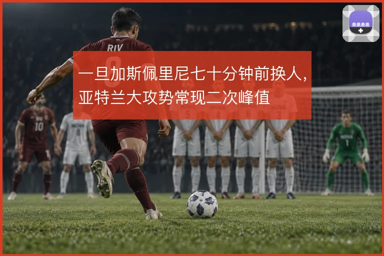 一旦加斯佩里尼七十分钟前换人，亚特兰大攻势常现二次峰值