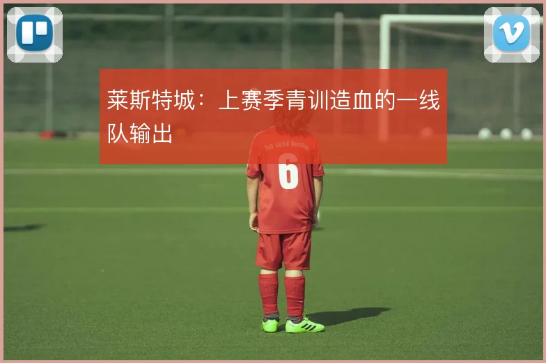 莱斯特城：上赛季青训造血的一线队输出