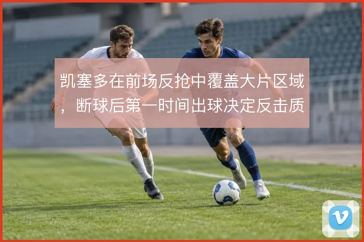凯塞多在前场反抢中覆盖大片区域,断球后第一时间出球决定反击质量