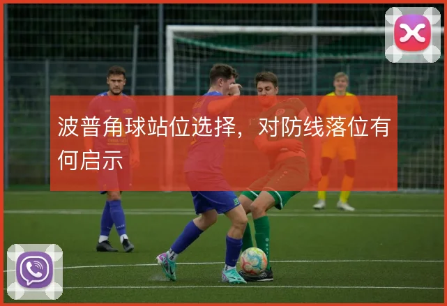 波普角球站位选择，对防线落位有何启示
