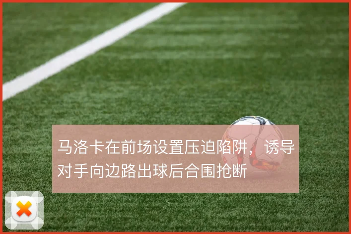 马洛卡在前场设置压迫陷阱，诱导对手向边路出球后合围抢断