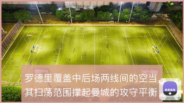 罗德里覆盖中后场两线间的空当，其扫荡范围撑起曼城的攻守平衡
