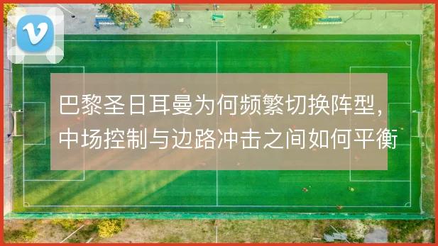 巴黎圣日耳曼为何频繁切换阵型，中场控制与边路冲击之间如何平衡