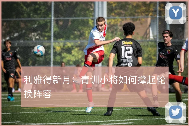 利雅得新月：青训小将如何撑起轮换阵容