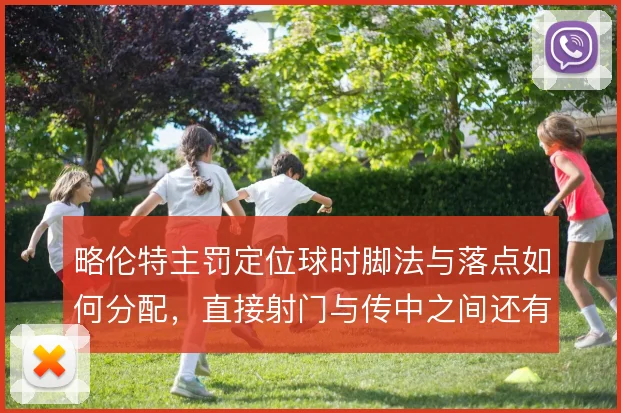 略伦特主罚定位球时脚法与落点如何分配，直接射门与传中之间还有哪些变化