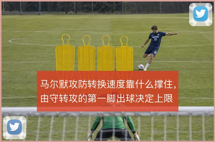马尔默攻防转换速度靠什么撑住，由守转攻的第一脚出球决定上限