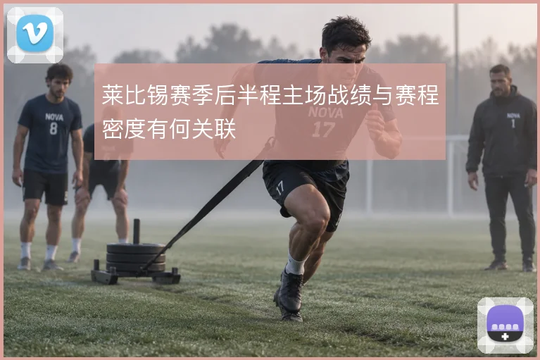莱比锡赛季后半程主场战绩与赛程密度有何关联