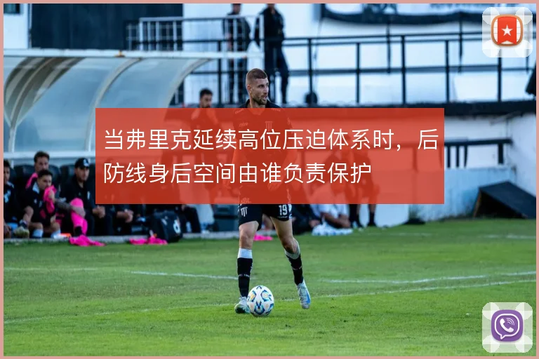 当弗里克延续高位压迫体系时，后防线身后空间由谁负责保护
