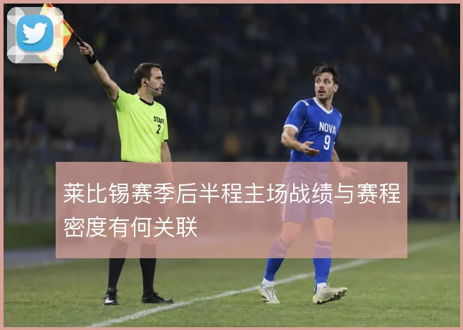 莱比锡赛季后半程主场战绩与赛程密度有何关联