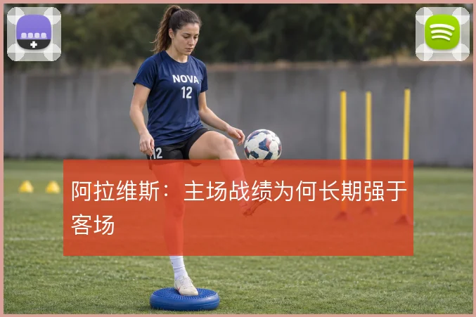 阿拉维斯：主场战绩为何长期强于客场