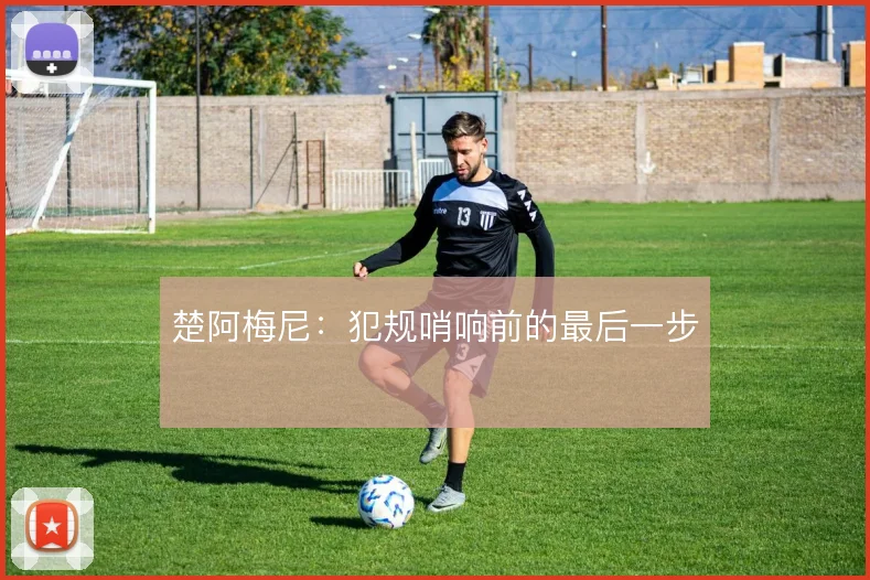 楚阿梅尼：犯规哨响前的最后一步